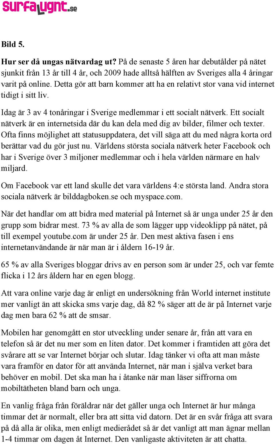 Ett socialt nätverk är en internetsida där du kan dela med dig av bilder, filmer och texter.