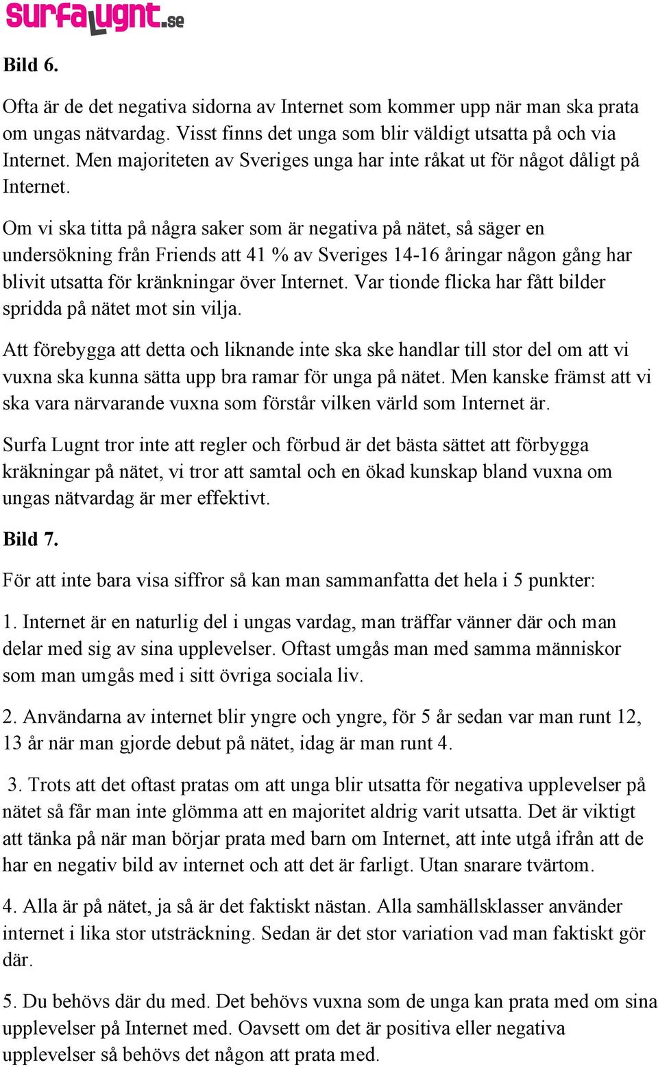 Om vi ska titta på några saker som är negativa på nätet, så säger en undersökning från Friends att 41 % av Sveriges 14-16 åringar någon gång har blivit utsatta för kränkningar över Internet.