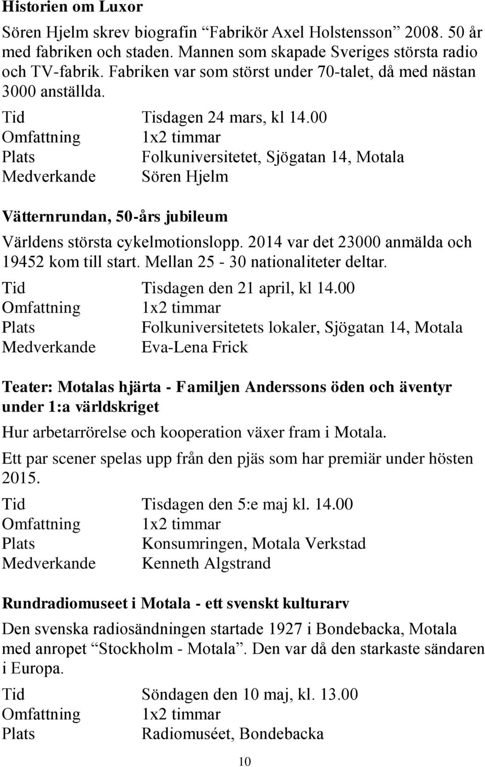 00 Omfattning 1x2 timmar Folkuniversitetet, Sjögatan 14, Motala Medverkande Sören Hjelm Vätternrundan, 50-års jubileum Världens största cykelmotionslopp.