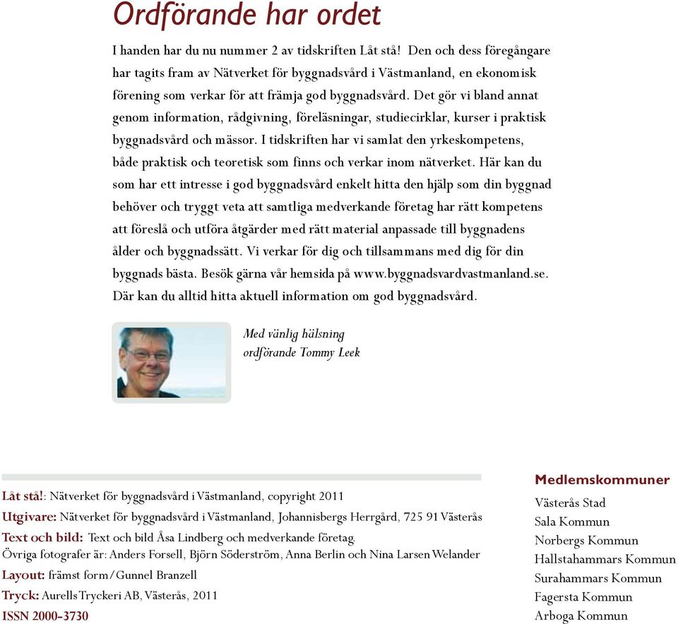 Det gör vi bland annat genom information, rådgivning, föreläsningar, studiecirklar, kurser i praktisk byggnadsvård och mässor.