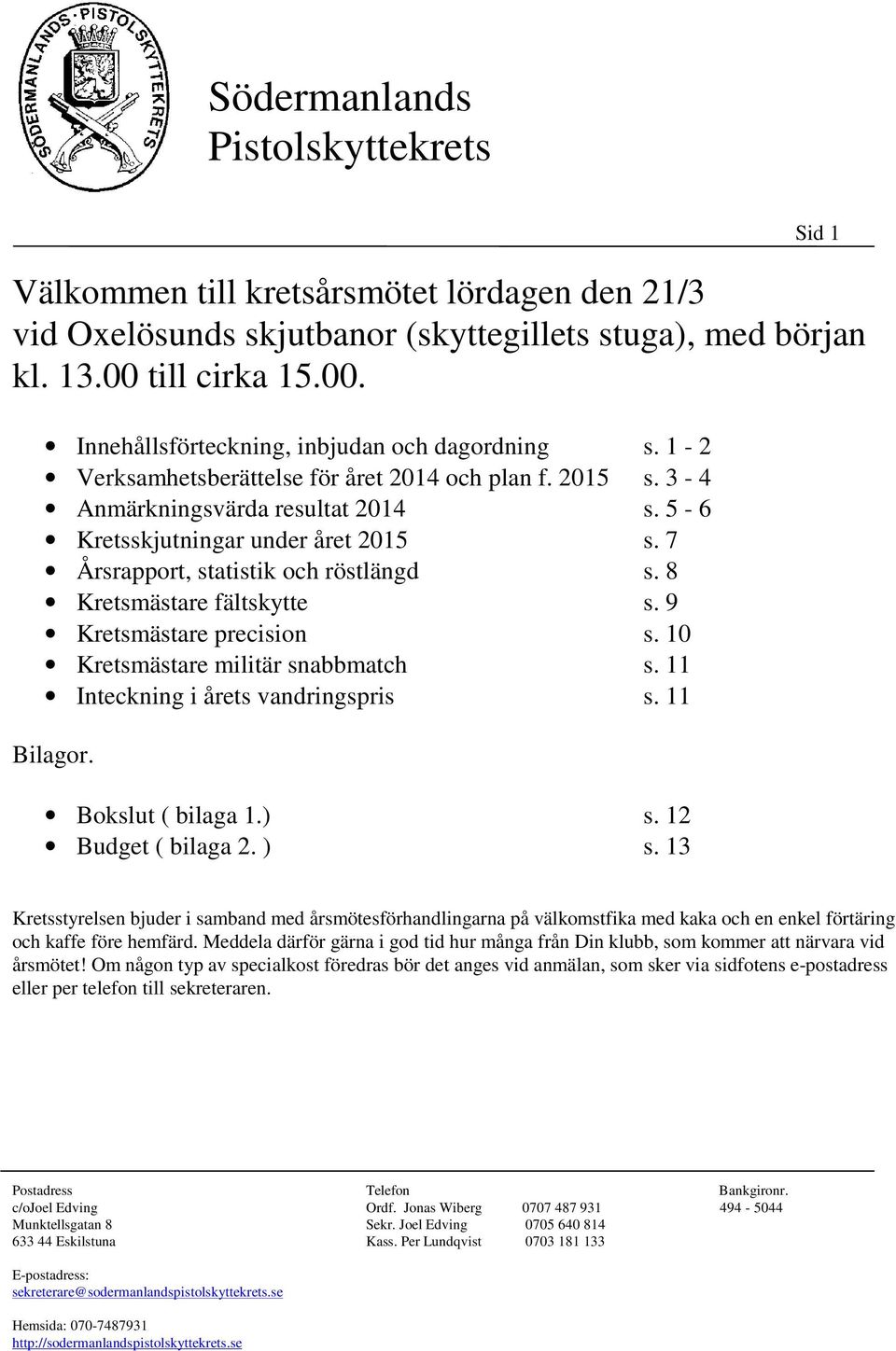 8 Kretsmästare fältskytte s. 9 Kretsmästare precision s. 10 Kretsmästare militär snabbmatch s. 11 Inteckning i årets vandringspris s. 11 Bilagor. Bokslut ( bilaga 1.) s. 12 Budget ( bilaga 2. ) s.