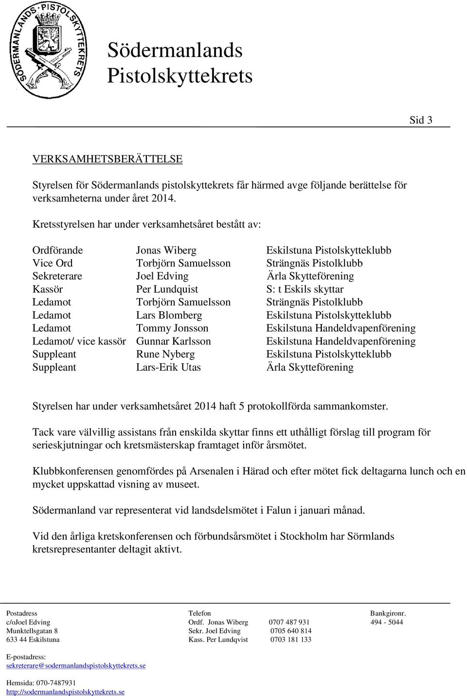 Skytteförening Kassör Per Lundquist S: t Eskils skyttar Ledamot Torbjörn Samuelsson Strängnäs Pistolklubb Ledamot Lars Blomberg Eskilstuna Pistolskytteklubb Ledamot Tommy Jonsson Eskilstuna