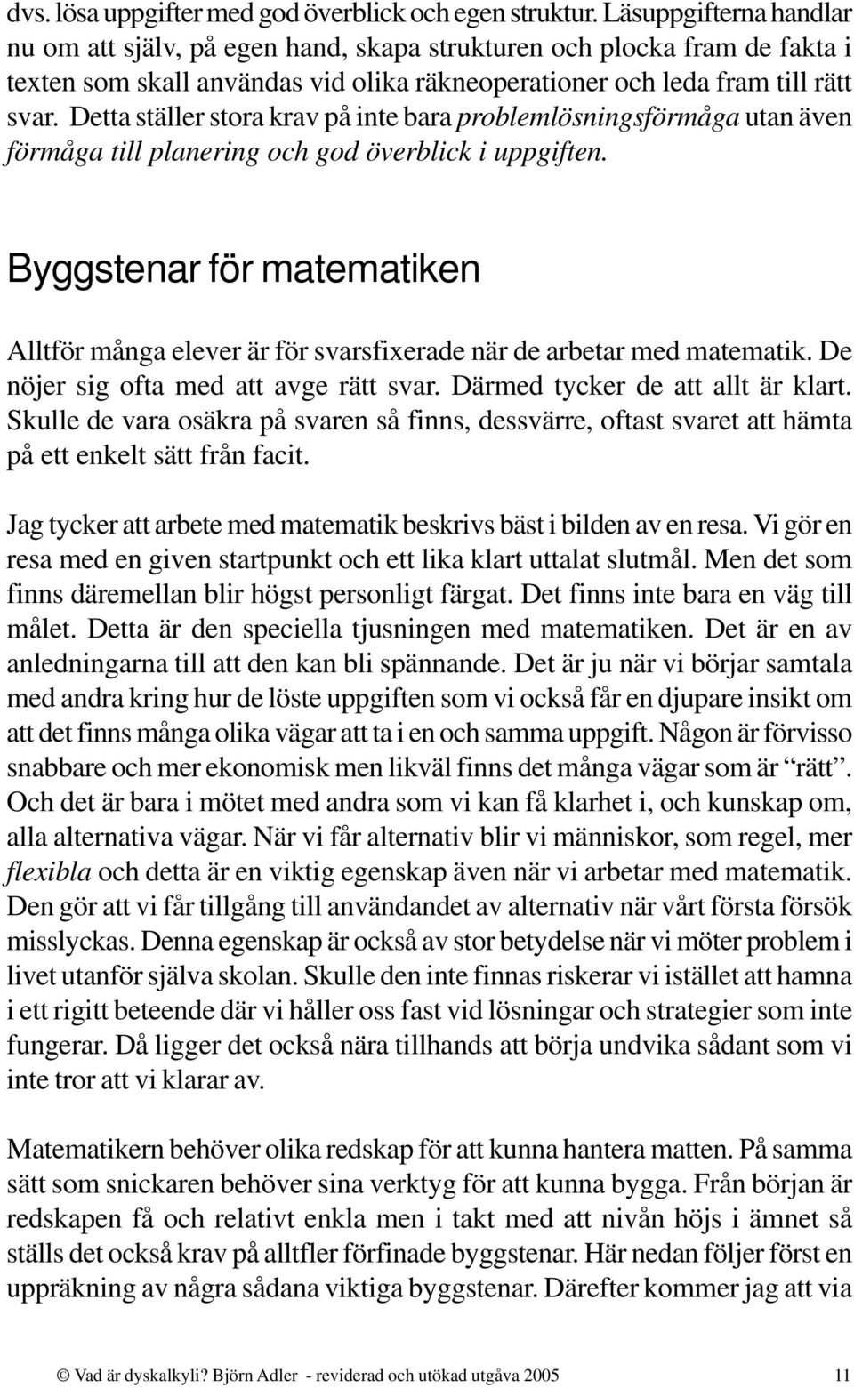 Detta ställer stora krav på inte bara problemlösningsförmåga utan även förmåga till planering och god överblick i uppgiften.