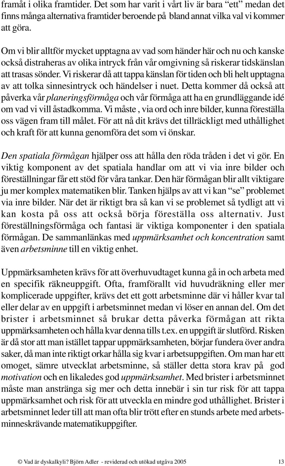 Vi riskerar då att tappa känslan för tiden och bli helt upptagna av att tolka sinnesintryck och händelser i nuet.