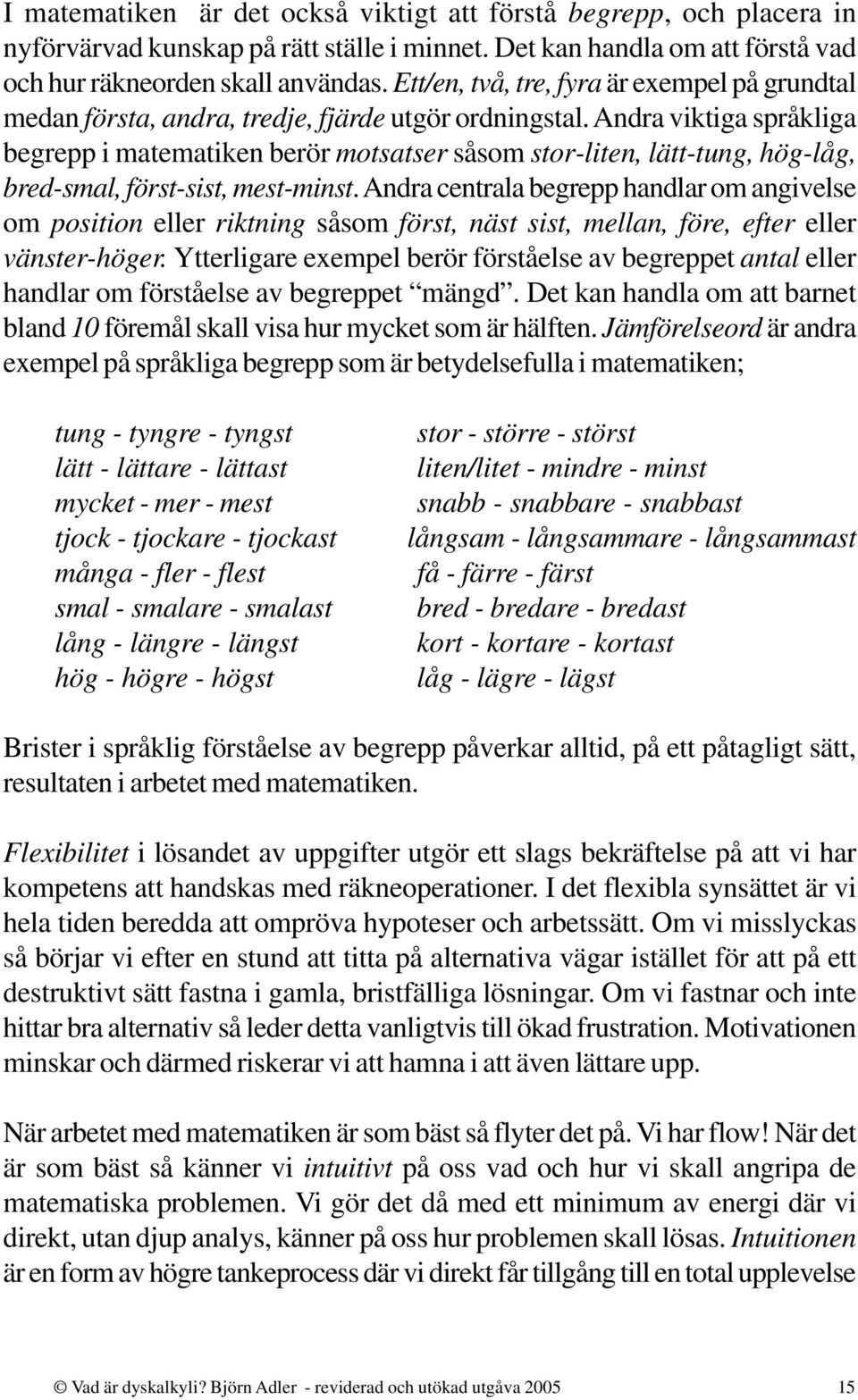 Andra viktiga språkliga begrepp i matematiken berör motsatser såsom stor-liten, lätt-tung, hög-låg, bred-smal, först-sist, mest-minst.