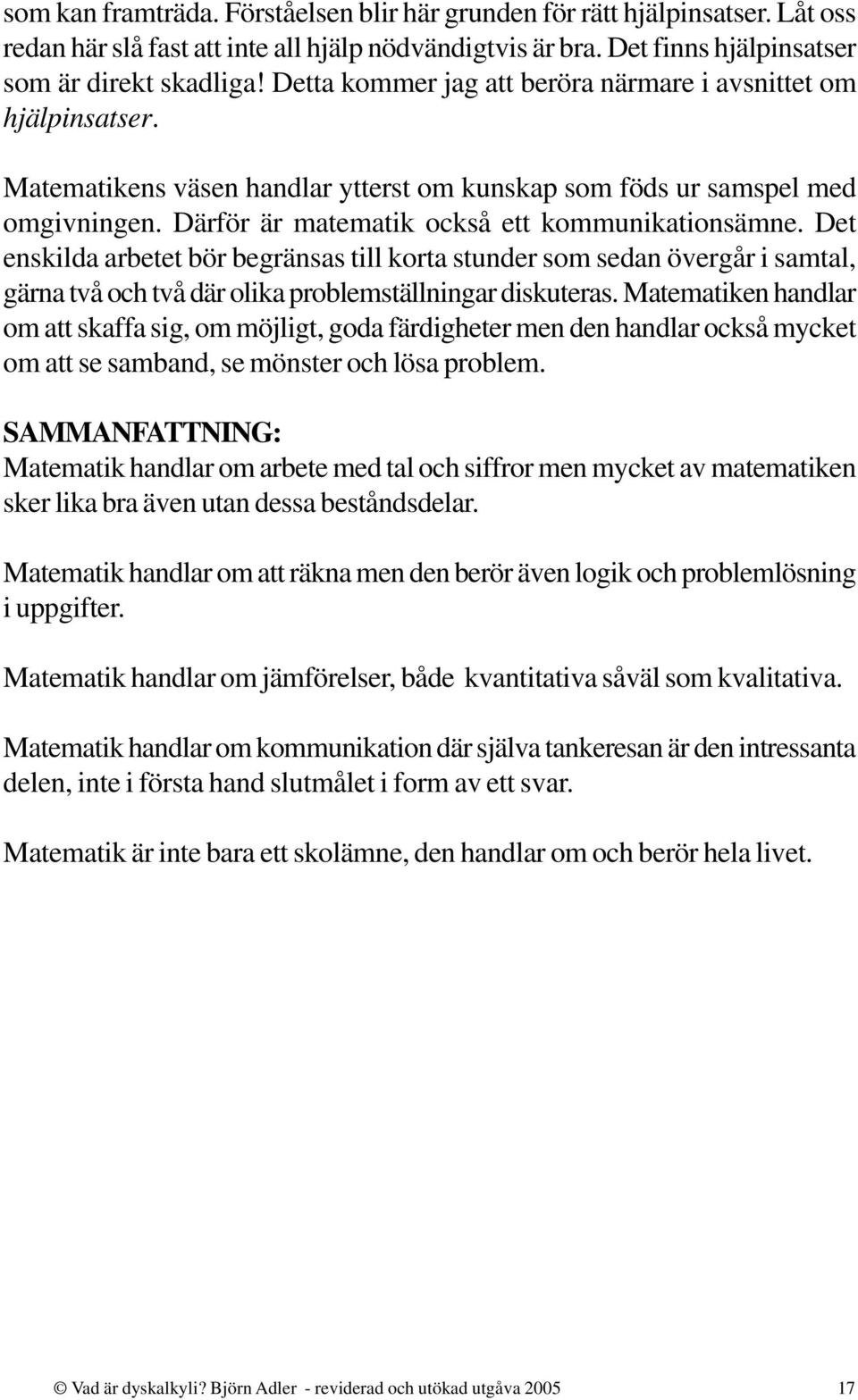 Det enskilda arbetet bör begränsas till korta stunder som sedan övergår i samtal, gärna två och två där olika problemställningar diskuteras.