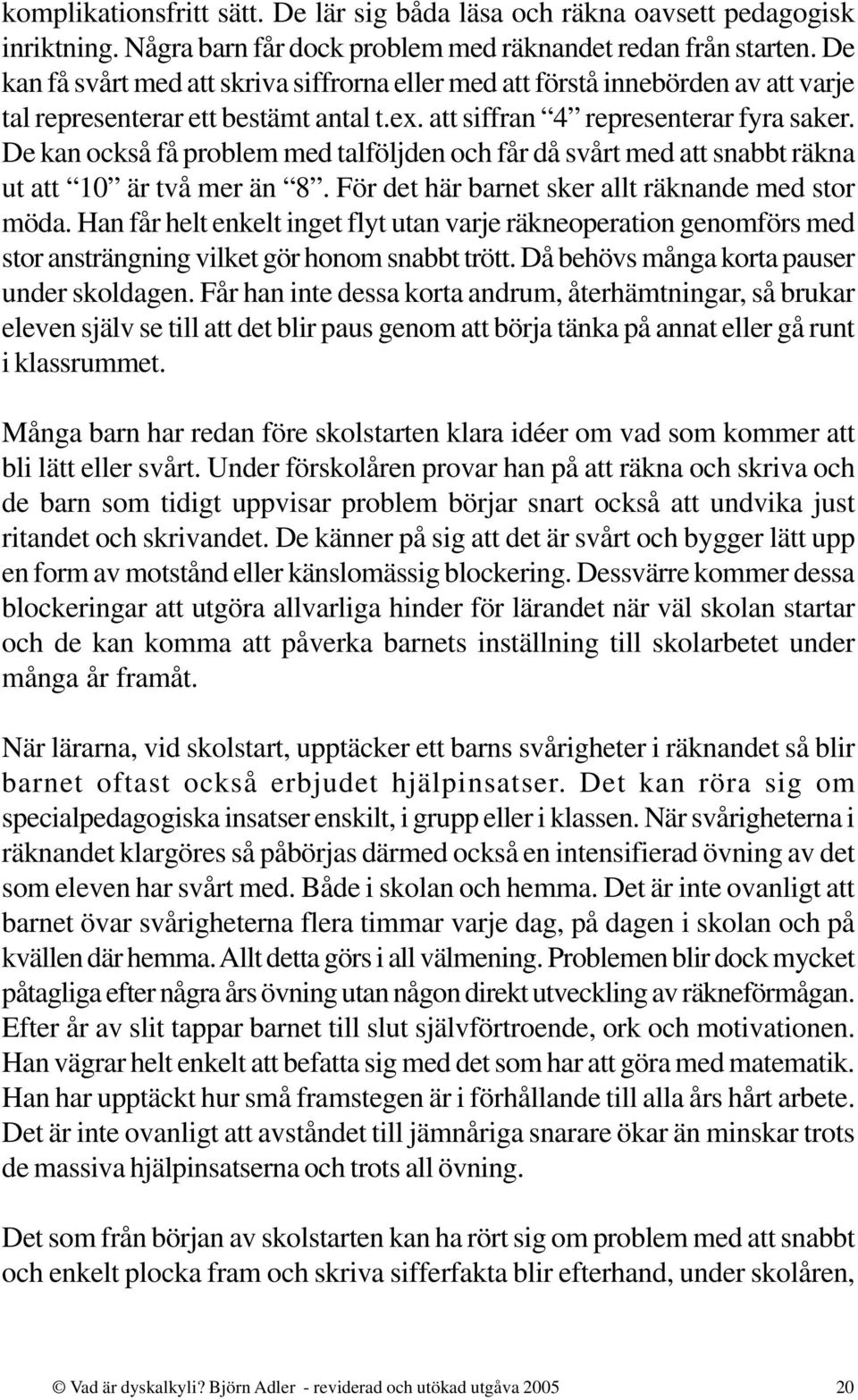 De kan också få problem med talföljden och får då svårt med att snabbt räkna ut att 10 är två mer än 8. För det här barnet sker allt räknande med stor möda.