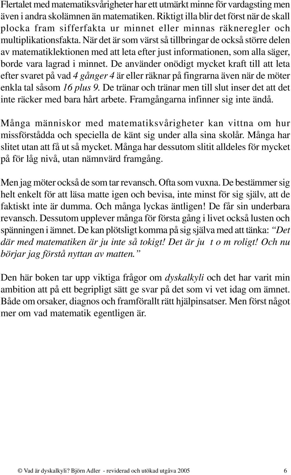 När det är som värst så tillbringar de också större delen av matematiklektionen med att leta efter just informationen, som alla säger, borde vara lagrad i minnet.