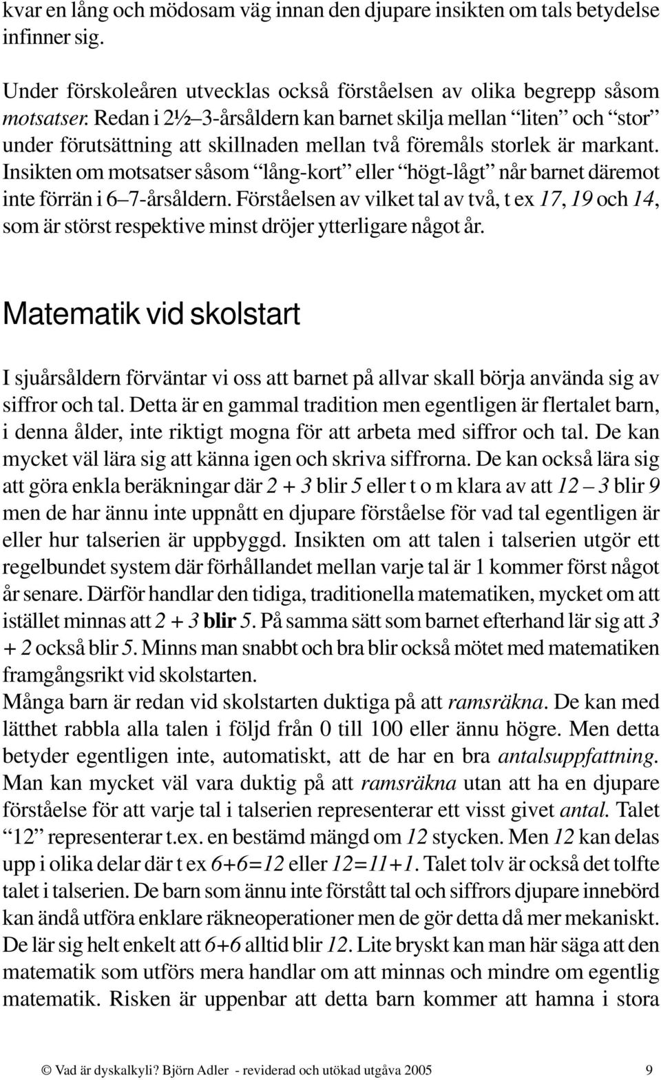 Insikten om motsatser såsom lång-kort eller högt-lågt når barnet däremot inte förrän i 6 7-årsåldern.