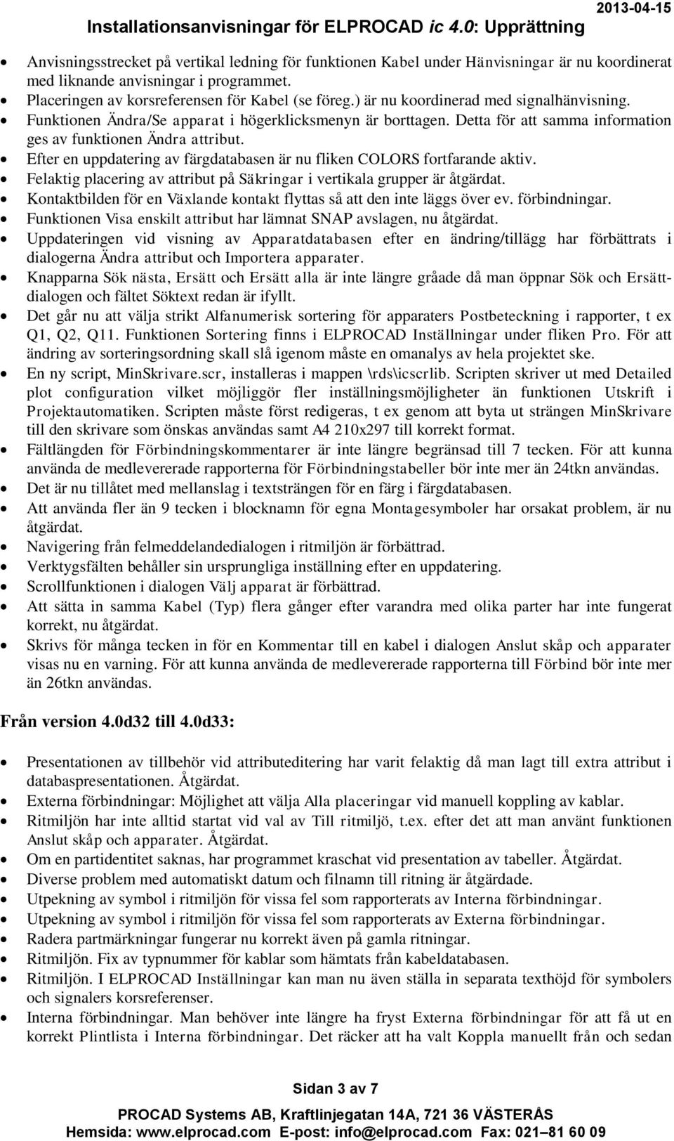 Efter en uppdatering av färgdatabasen är nu fliken COLORS fortfarande aktiv. Felaktig placering av attribut på Säkringar i vertikala grupper är åtgärdat.