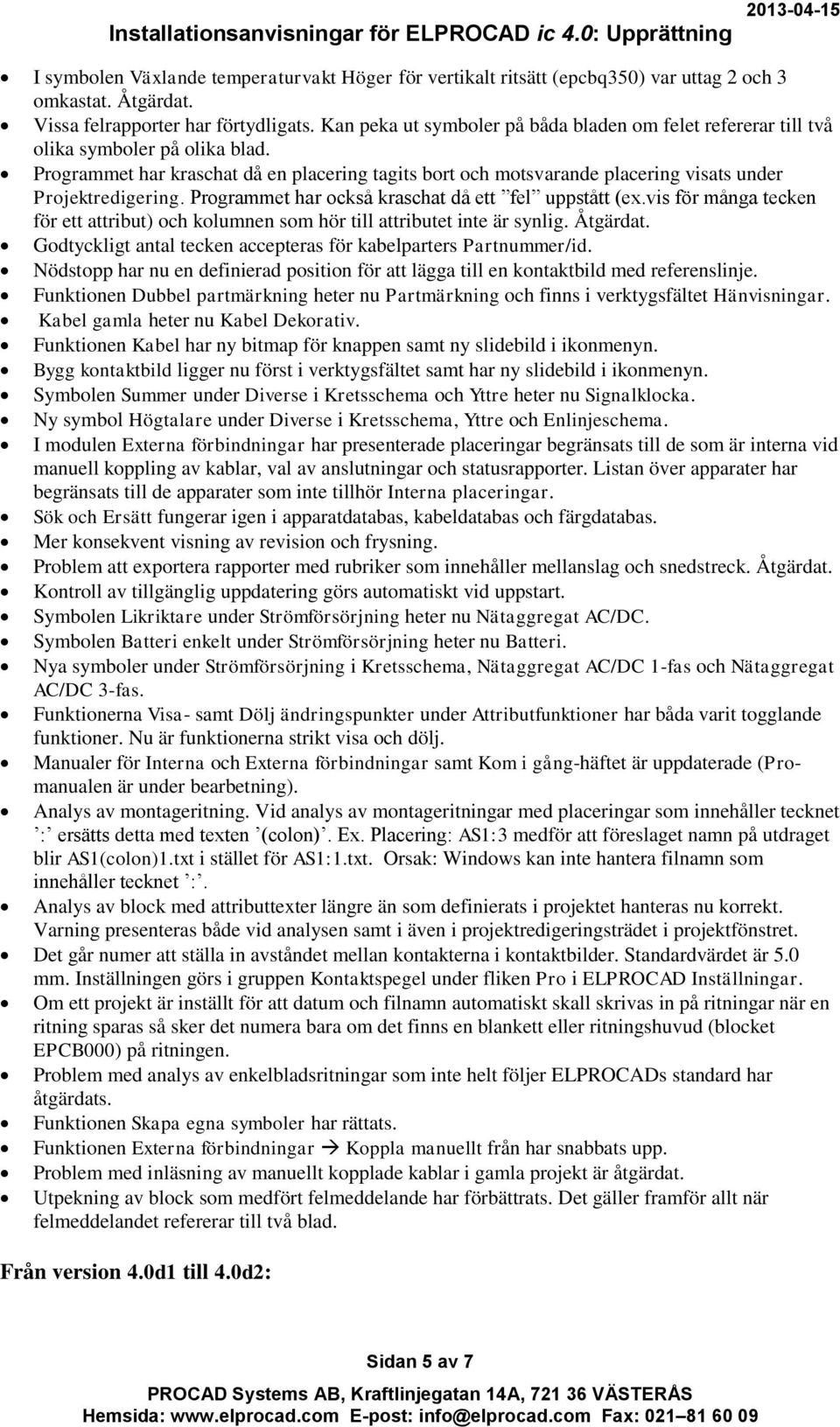 Programmet har kraschat då en placering tagits bort och motsvarande placering visats under Projektredigering. Programmet har också kraschat då ett fel uppstått (ex.
