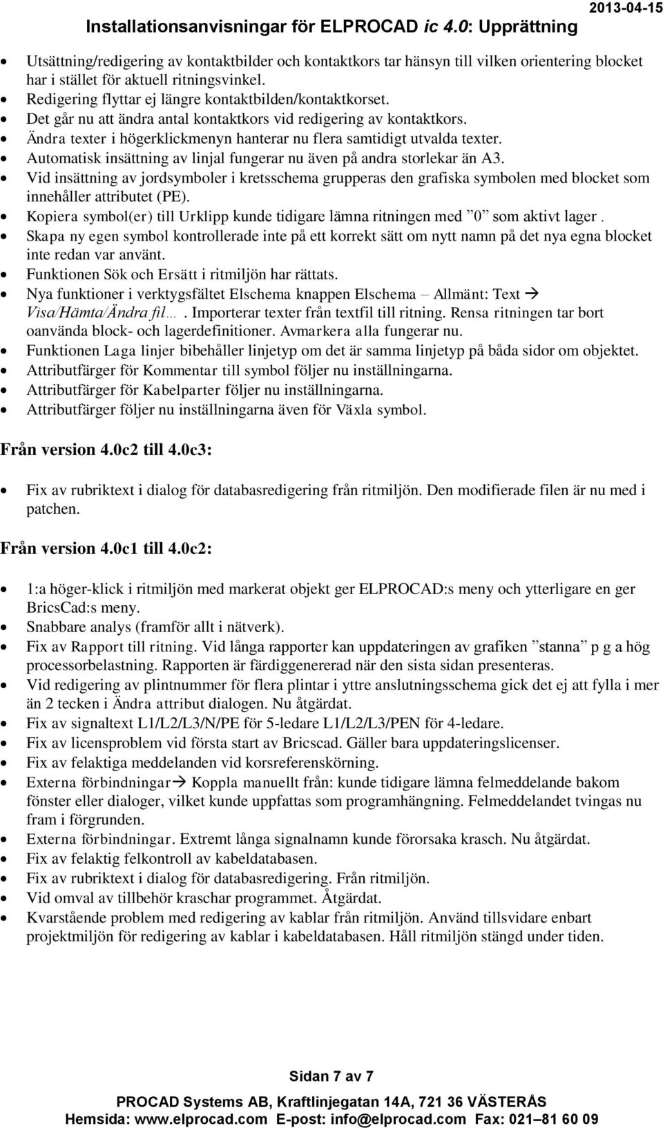 Automatisk insättning av linjal fungerar nu även på andra storlekar än A3. Vid insättning av jordsymboler i kretsschema grupperas den grafiska symbolen med blocket som innehåller attributet (PE).
