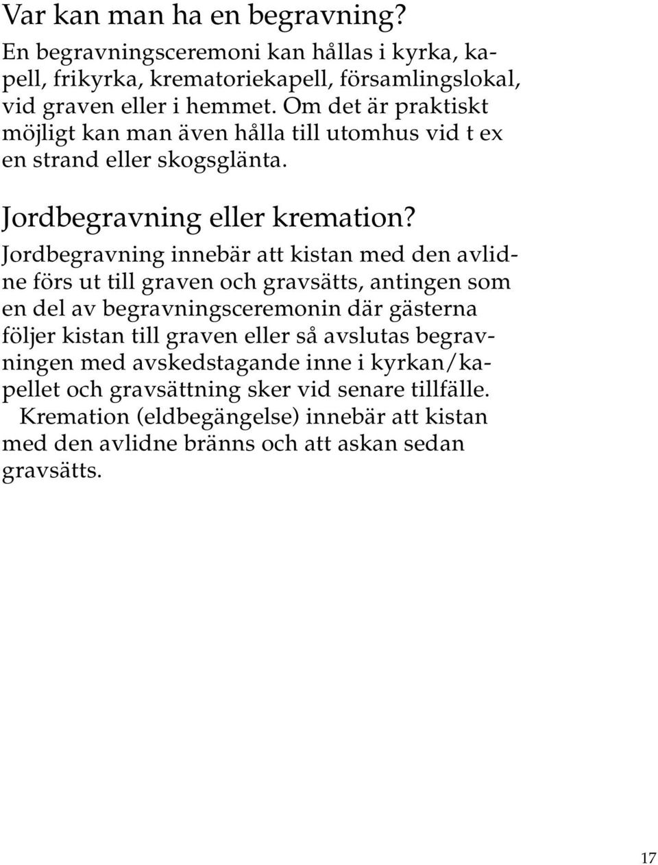 Jordbegravning innebär att kistan med den avlidne förs ut till graven och gravsätts, antingen som en del av begravningsceremonin där gästerna följer kistan till graven