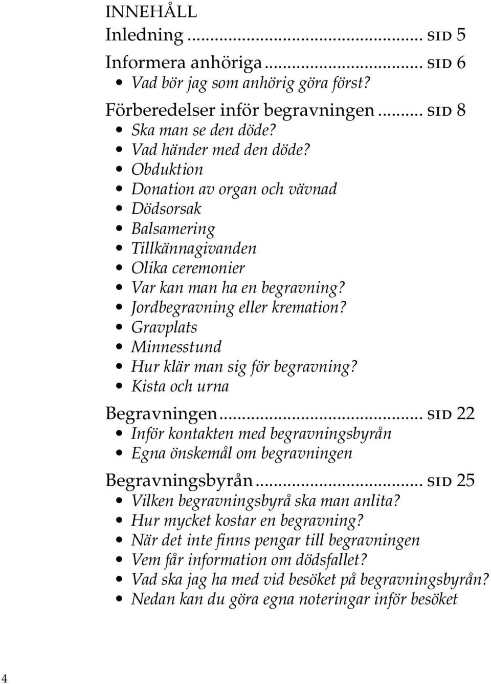 Gravplats Minnesstund Hur klär man sig för begravning? Kista och urna Begravningen... sid 22 Inför kontakten med begravningsbyrån Egna önskemål om begravningen Begravningsbyrån.