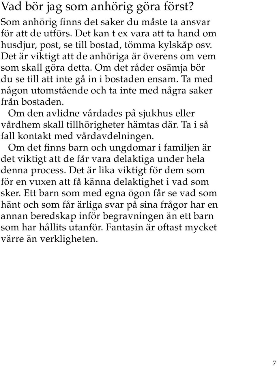 Ta med någon utomstående och ta inte med några saker från bostaden. Om den avlidne vårdades på sjukhus eller vårdhem skall tillhörig heter hämtas där. Ta i så fall kontakt med vårdavdelningen.