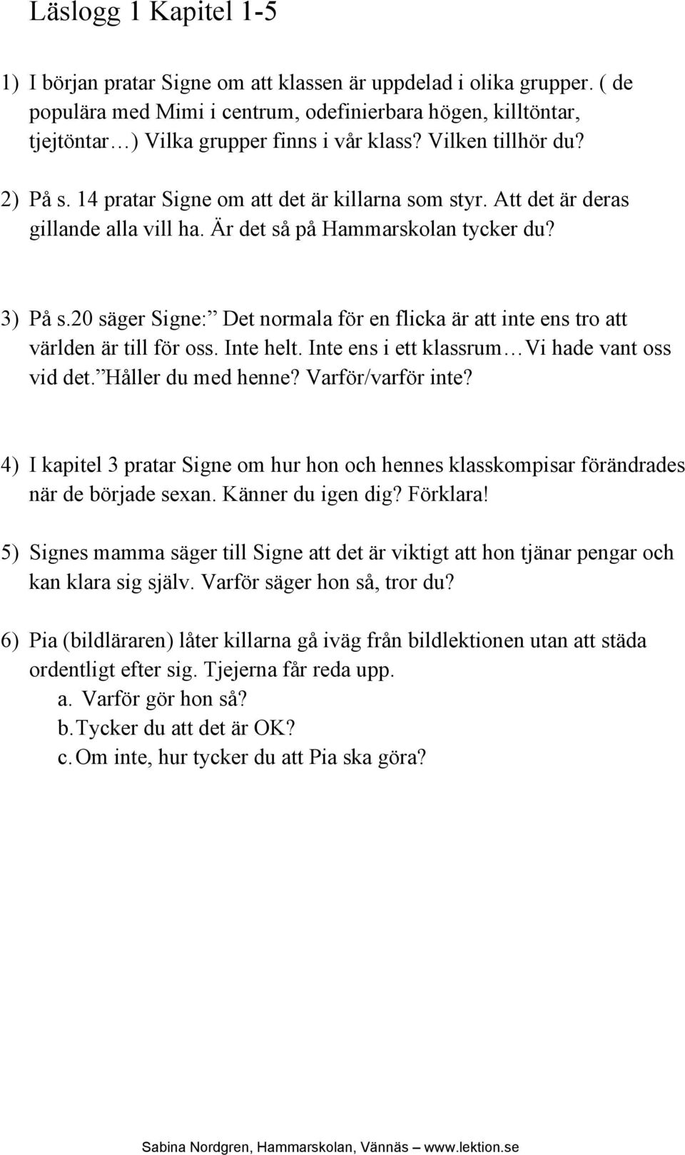 Att det är deras gillande alla vill ha. Är det så på Hammarskolan tycker du? 3) På s.20 säger Signe: Det normala för en flicka är att inte ens tro att världen är till för oss. Inte helt.