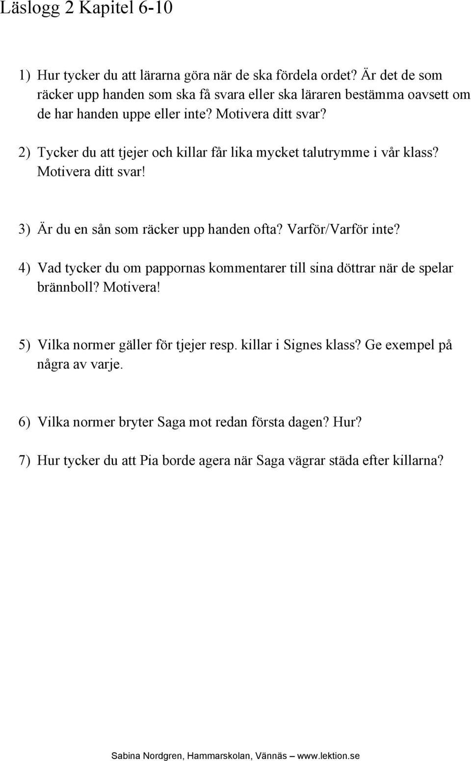 2) Tycker du att tjejer och killar får lika mycket talutrymme i vår klass? Motivera ditt svar! 3) Är du en sån som räcker upp handen ofta? Varför/Varför inte?