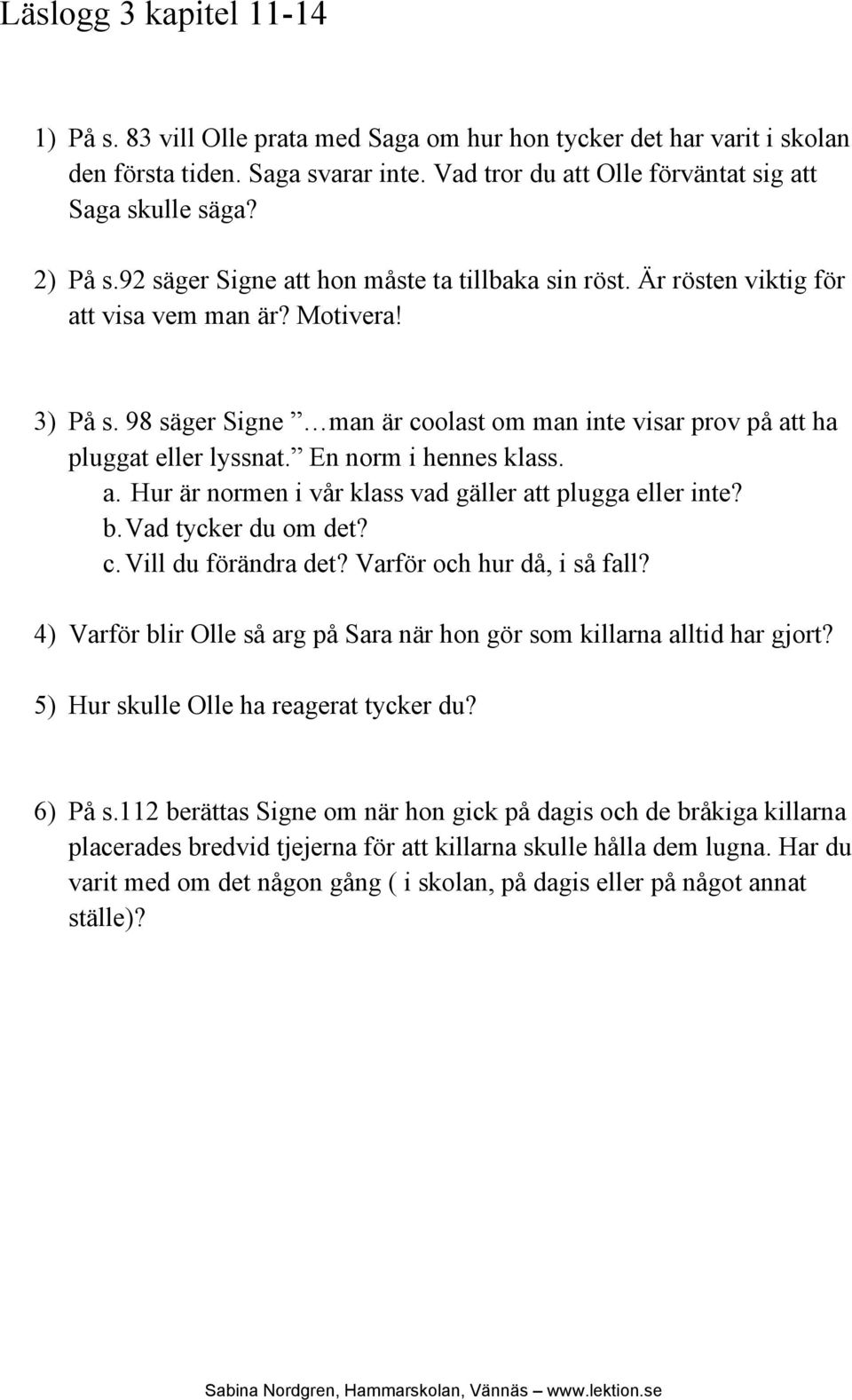 98 säger Signe man är coolast om man inte visar prov på att ha pluggat eller lyssnat. En norm i hennes klass. a. Hur är normen i vår klass vad gäller att plugga eller inte? b. Vad tycker du om det? c. Vill du förändra det?