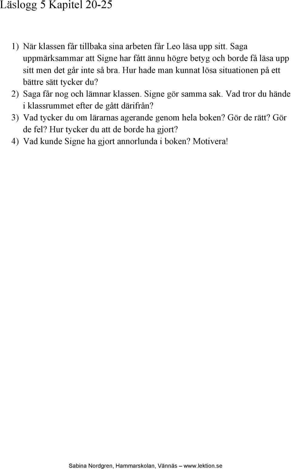 Hur hade man kunnat lösa situationen på ett bättre sätt tycker du? 2) Saga får nog och lämnar klassen. Signe gör samma sak.