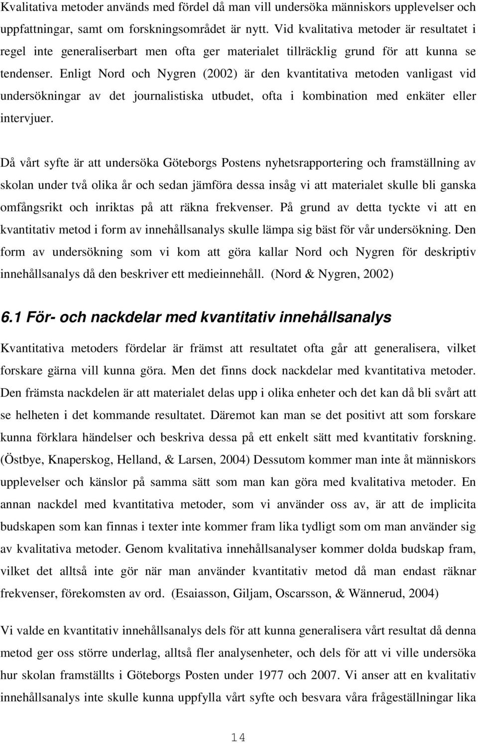 Enligt Nord och Nygren (2002) är den kvantitativa metoden vanligast vid undersökningar av det journalistiska utbudet, ofta i kombination med enkäter eller intervjuer.