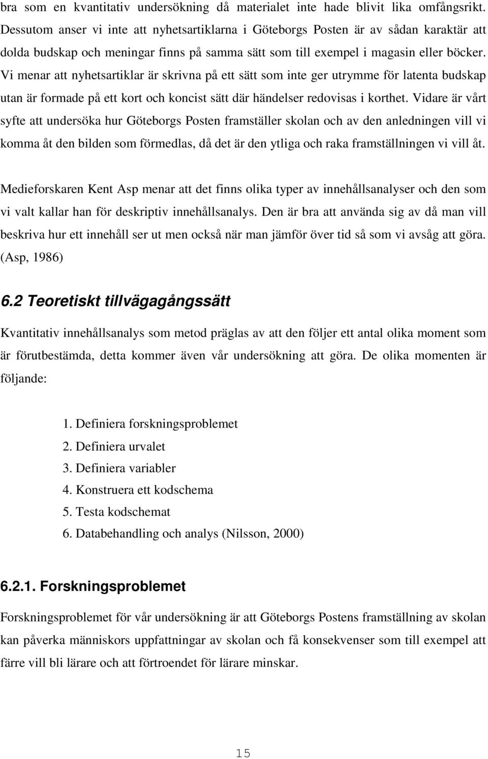 Vi menar att nyhetsartiklar är skrivna på ett sätt som inte ger utrymme för latenta budskap utan är formade på ett kort och koncist sätt där händelser redovisas i korthet.