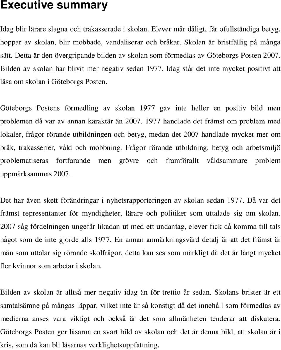 Idag står det inte mycket positivt att läsa om skolan i Göteborgs Posten. Göteborgs Postens förmedling av skolan 1977 gav inte heller en positiv bild men problemen då var av annan karaktär än 2007.
