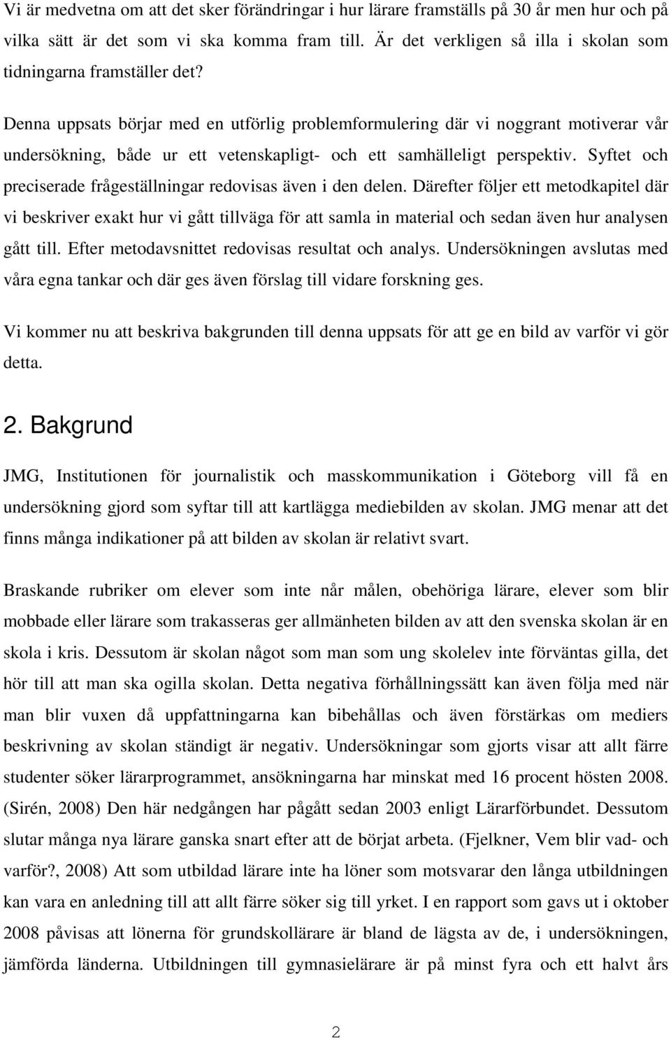 Denna uppsats börjar med en utförlig problemformulering där vi noggrant motiverar vår undersökning, både ur ett vetenskapligt- och ett samhälleligt perspektiv.