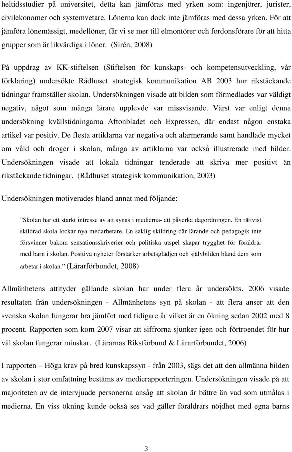 (Sirén, 2008) På uppdrag av KK-stiftelsen (Stiftelsen för kunskaps- och kompetensutveckling, vår förklaring) undersökte Rådhuset strategisk kommunikation AB 2003 hur rikstäckande tidningar