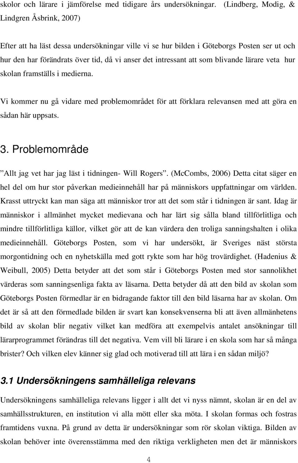 som blivande lärare veta hur skolan framställs i medierna. Vi kommer nu gå vidare med problemområdet för att förklara relevansen med att göra en sådan här uppsats. 3.