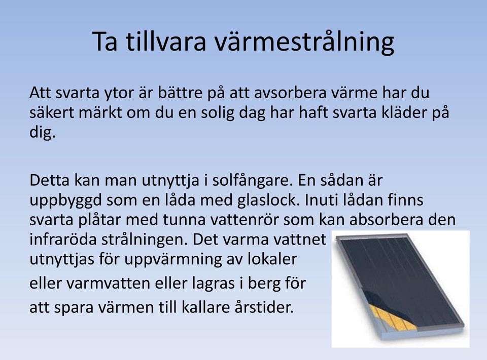 Inuti lådan finns svarta plåtar med tunna vattenrör som kan absorbera den infraröda strålningen.