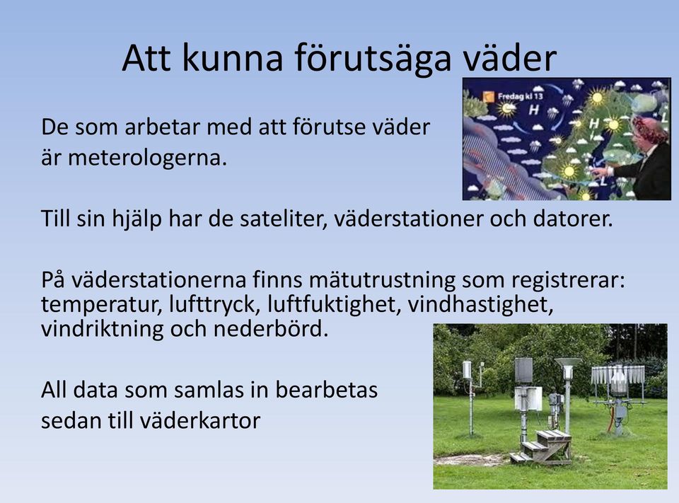 På väderstationerna finns mätutrustning som registrerar: temperatur, lufttryck,