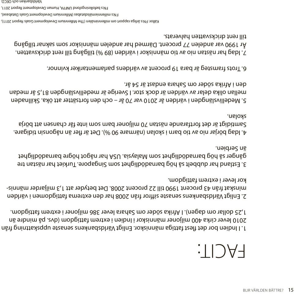 Enligt Världsbankens senaste siffror från 2008 har den extrema fattigdomen i världen minskat från 43 procent 1990 till 22 procent 2008.