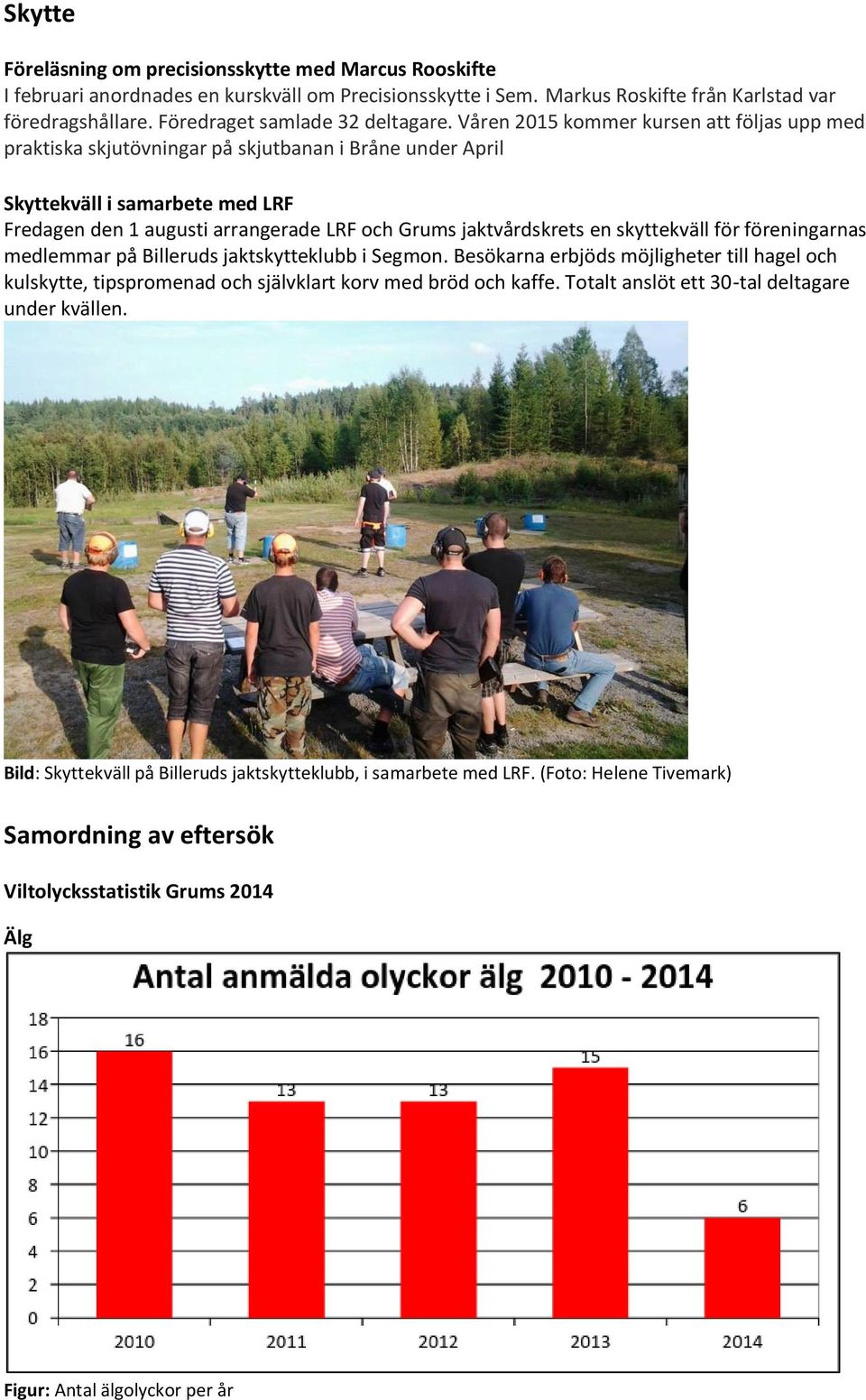 Våren 2015 kommer kursen att följas upp med praktiska skjutövningar på skjutbanan i Bråne under April Skyttekväll i samarbete med LRF Fredagen den 1 augusti arrangerade LRF och Grums jaktvårdskrets