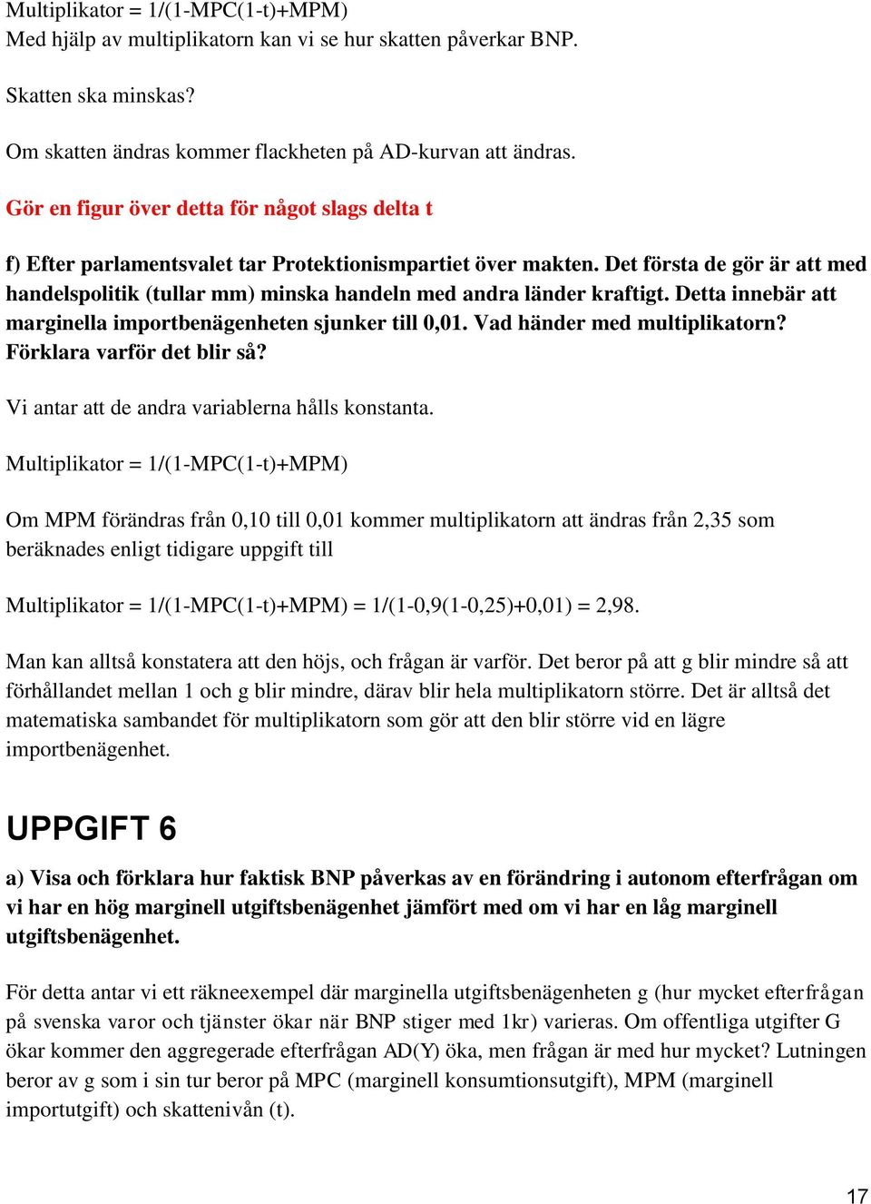 Det första de gör är att med handelspolitik (tullar mm) minska handeln med andra länder kraftigt. Detta innebär att marginella importbenägenheten sjunker till 0,01. Vad händer med multiplikatorn?