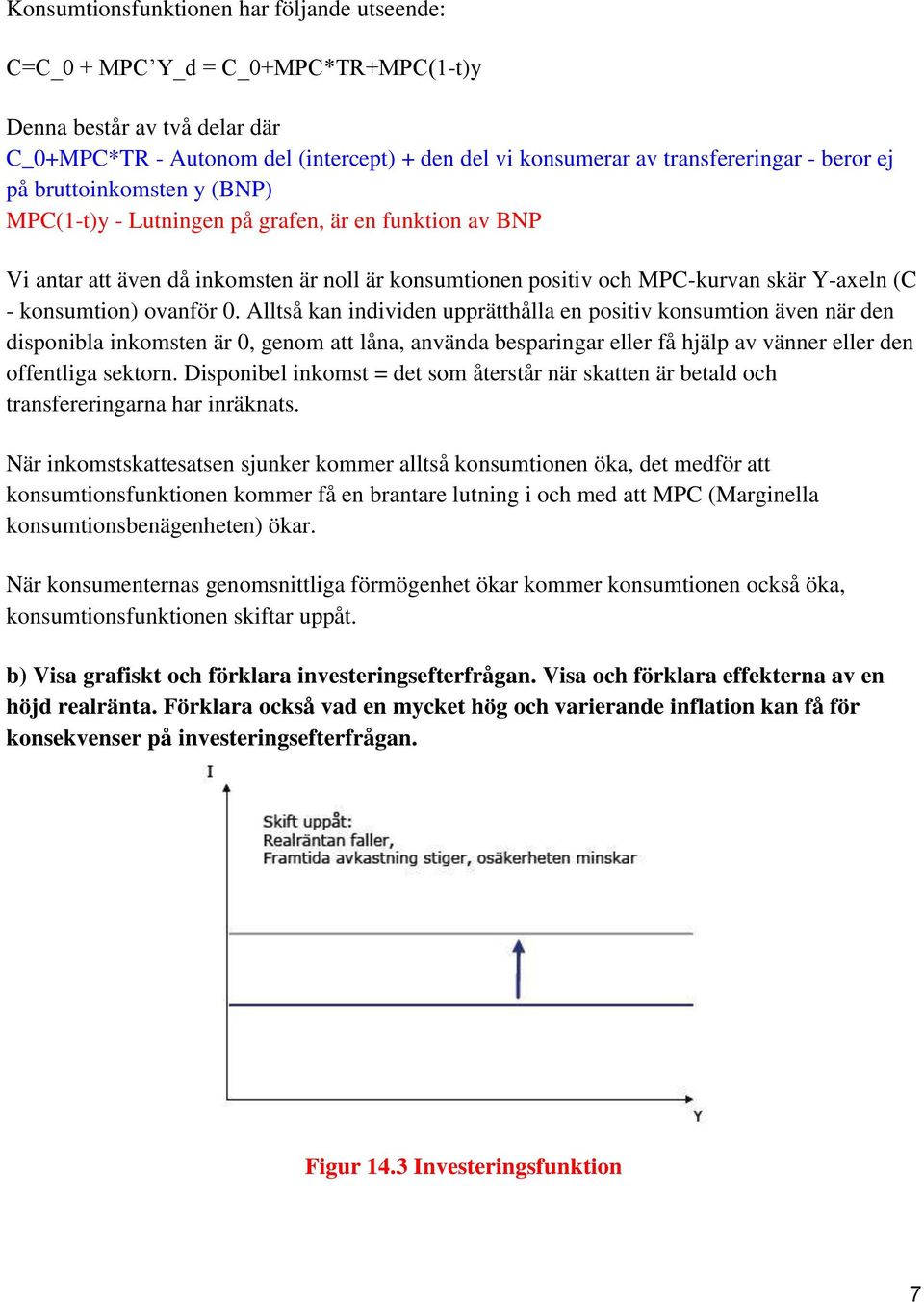 ovanför 0. Alltså kan individen upprätthålla en positiv konsumtion även när den disponibla inkomsten är 0, genom att låna, använda besparingar eller få hjälp av vänner eller den offentliga sektorn.