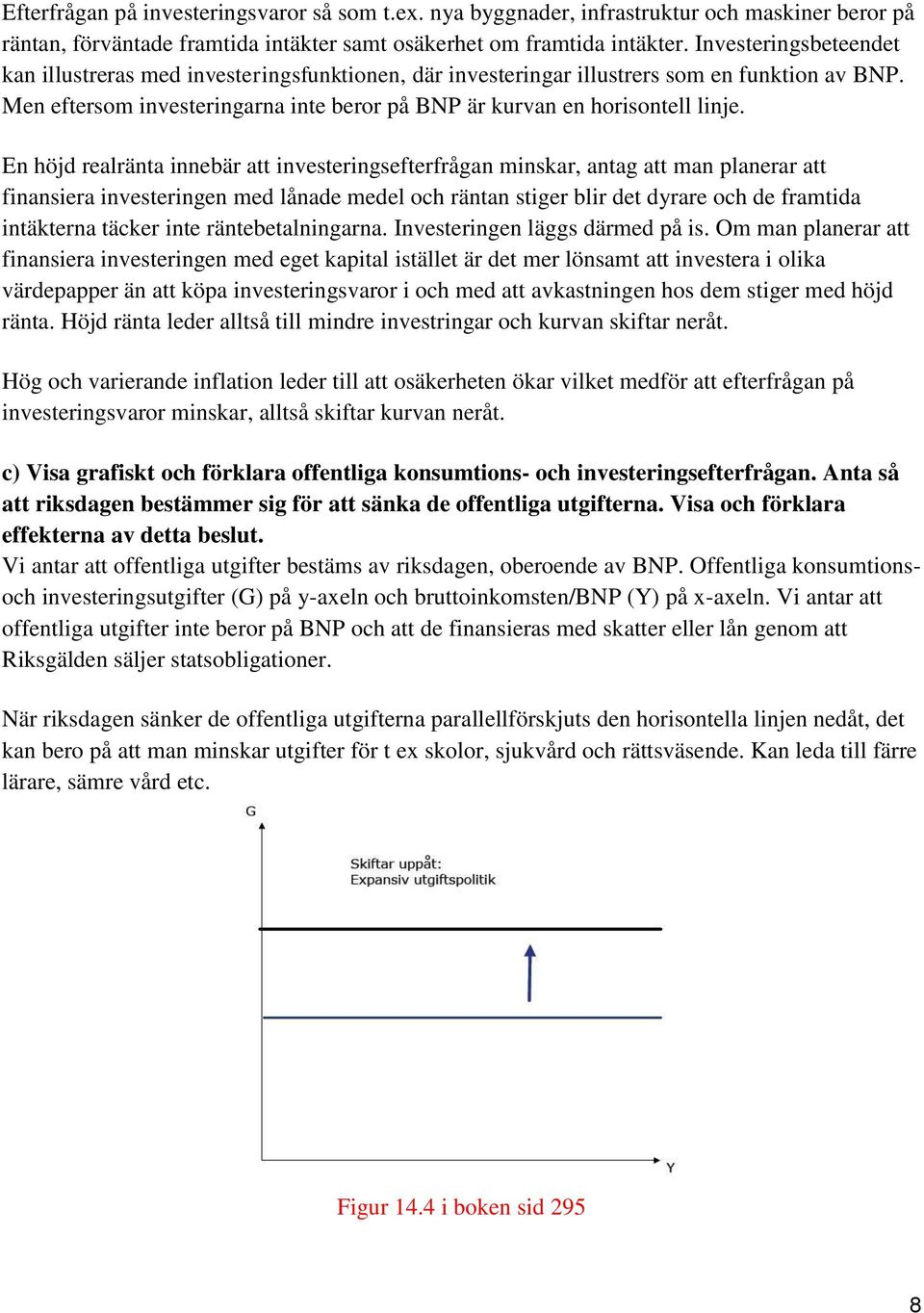 En höjd realränta innebär att investeringsefterfrågan minskar, antag att man planerar att finansiera investeringen med lånade medel och räntan stiger blir det dyrare och de framtida intäkterna täcker