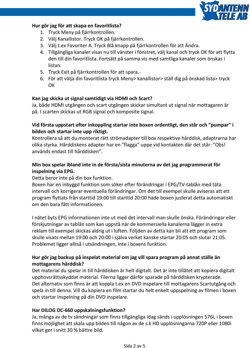 Tryck Exit på fjärrkontrollen för att spara. 6. För att välja din favoritlista tryck Meny> kanallistor> ställ dig på önskad lista> tryck OK Kan jag skicka ut signal samtidigt via HDMI och Scart?