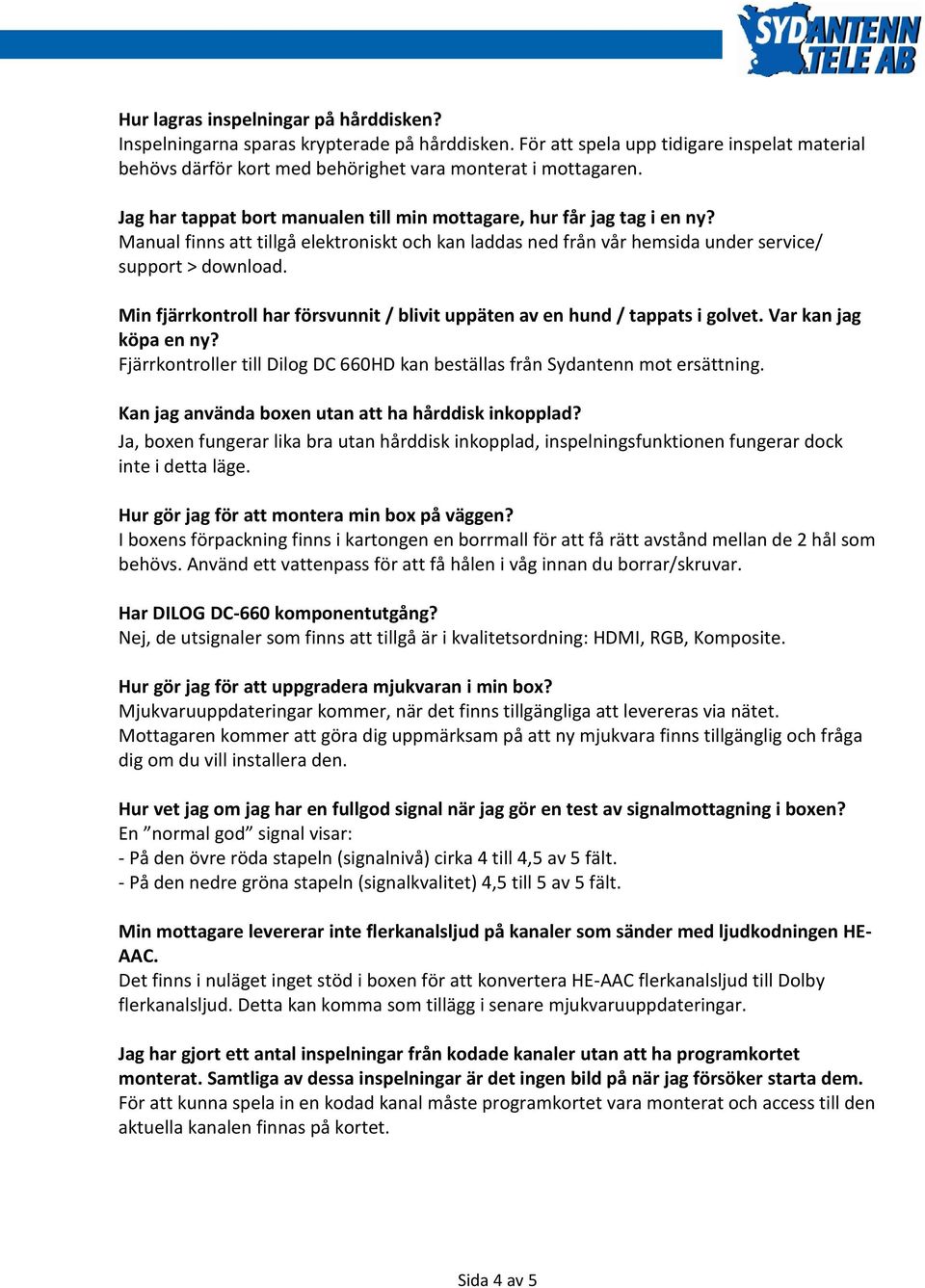 Min fjärrkontroll har försvunnit / blivit uppäten av en hund / tappats i golvet. Var kan jag köpa en ny? Fjärrkontroller till Dilog DC 660HD kan beställas från Sydantenn mot ersättning.