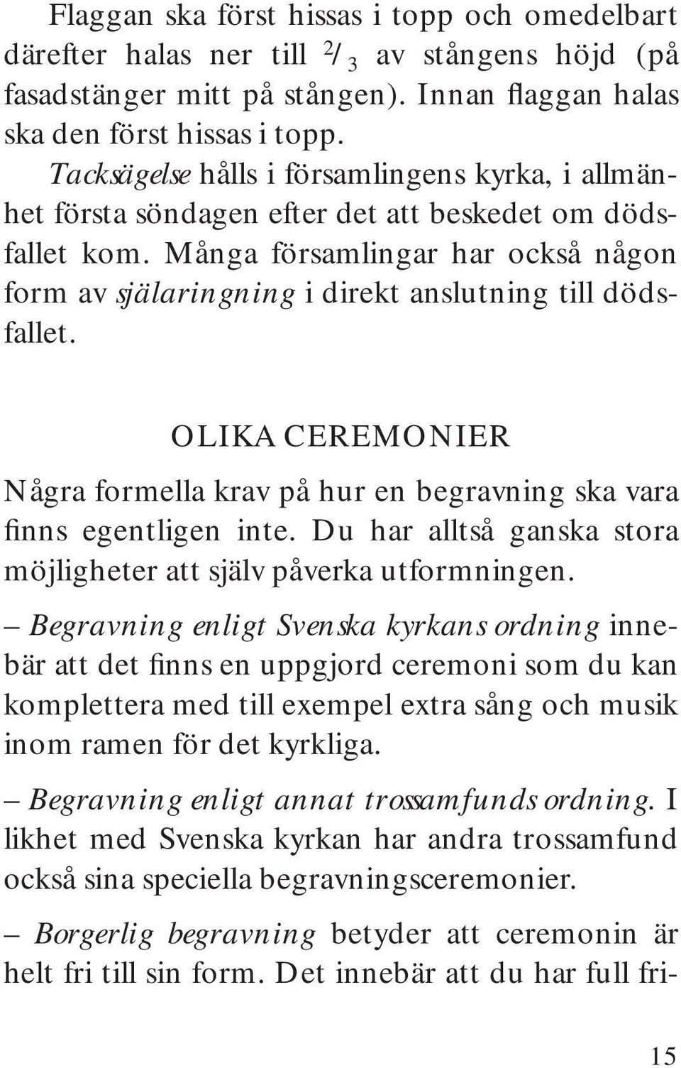 Många församlingar har också någon form av själaringning i direkt anslutning till dödsfallet. OLIKA CEREMONIER Några formella krav på hur en begravning ska vara finns egentligen inte.