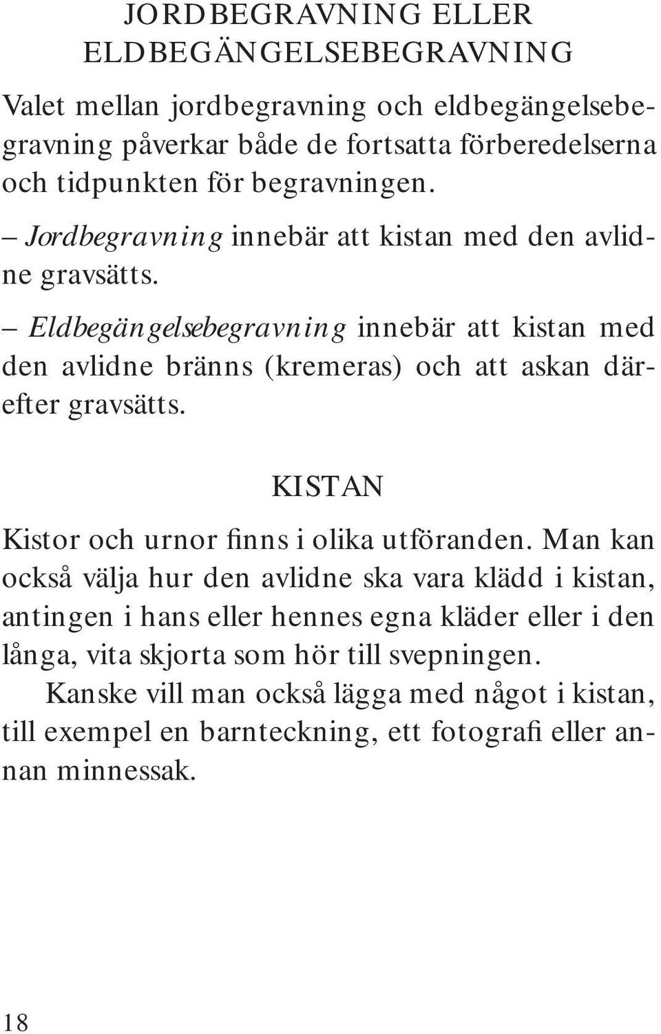 Eldbegängelsebegravning innebär att kistan med den avlidne bränns (kremeras) och att askan därefter gravsätts. KISTAN Kistor och urnor finns i olika utföranden.