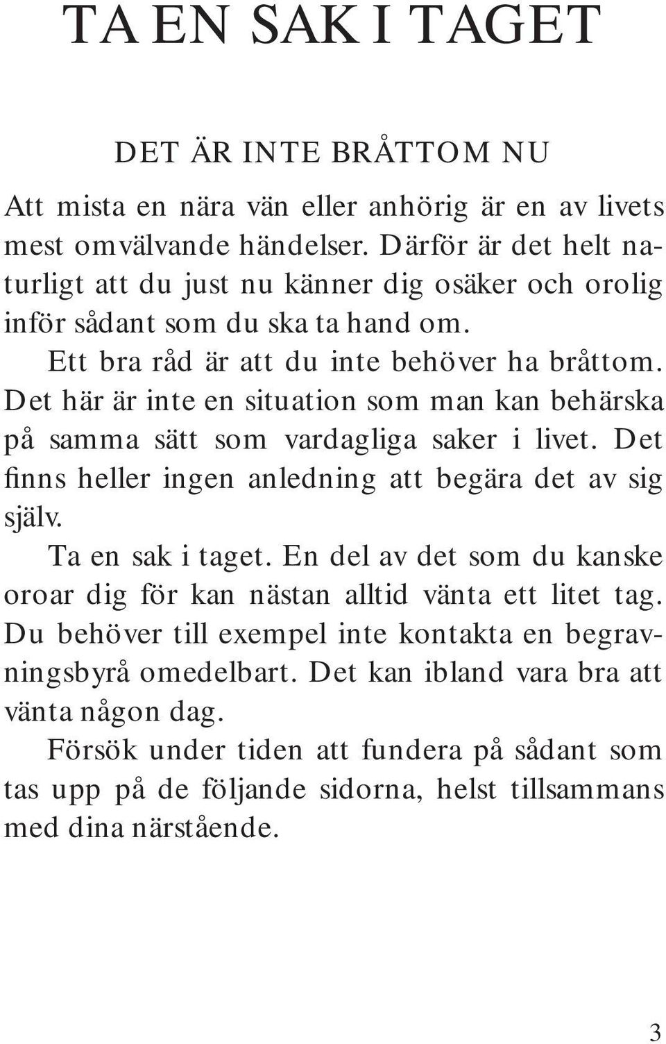 Det här är inte en situation som man kan behärska på samma sätt som vardagliga saker i livet. Det finns heller ingen anledning att begära det av sig själv. Ta en sak i taget.