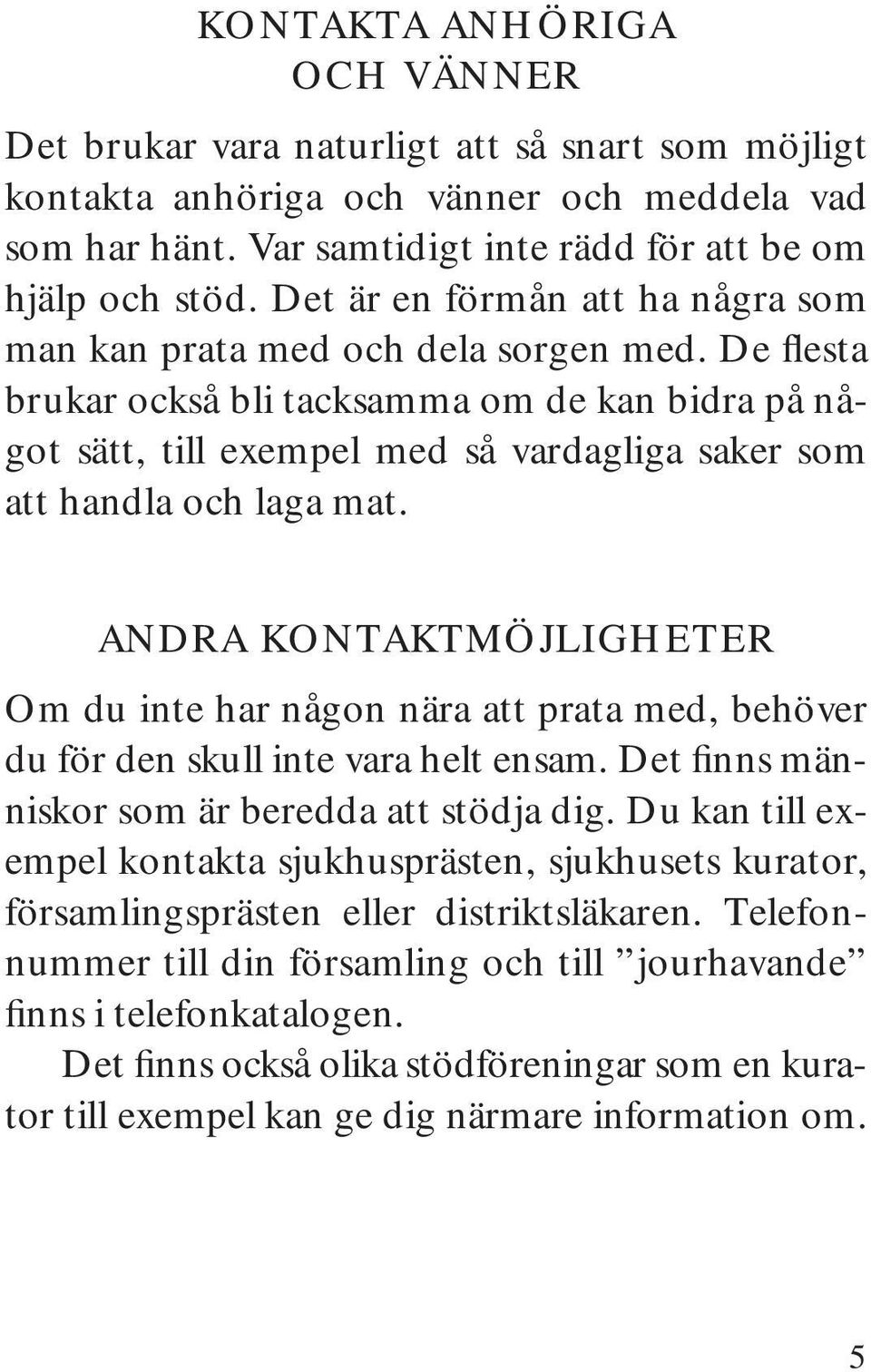 De flesta brukar också bli tacksamma om de kan bidra på något sätt, till exempel med så vardagliga saker som att handla och laga mat.