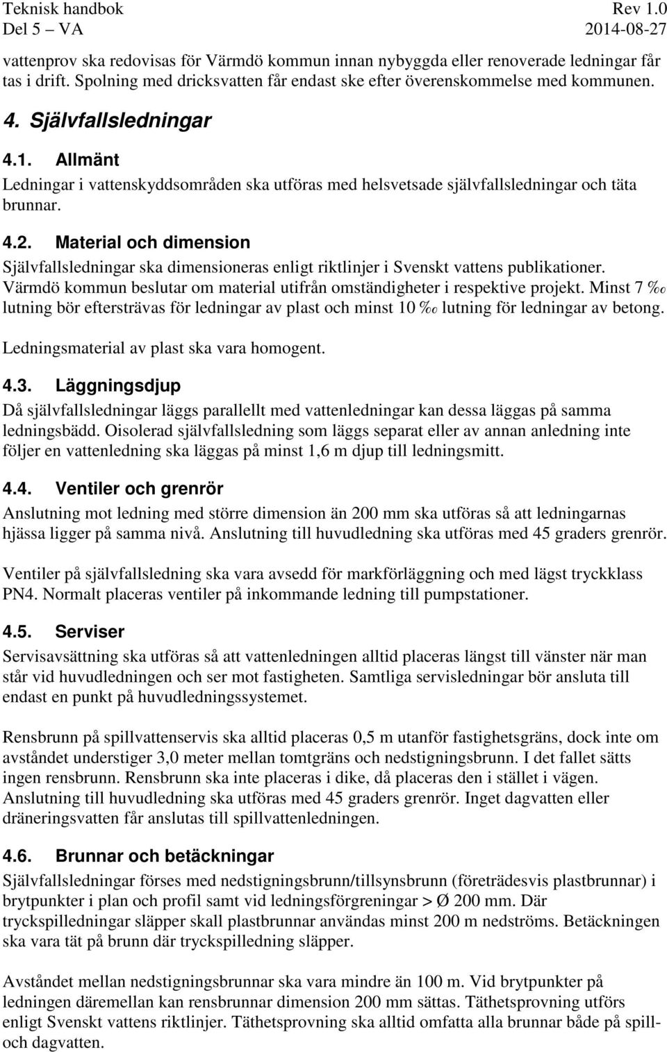 Material och dimension Självfallsledningar ska dimensioneras enligt riktlinjer i Svenskt vattens publikationer. Värmdö kommun beslutar om material utifrån omständigheter i respektive projekt.