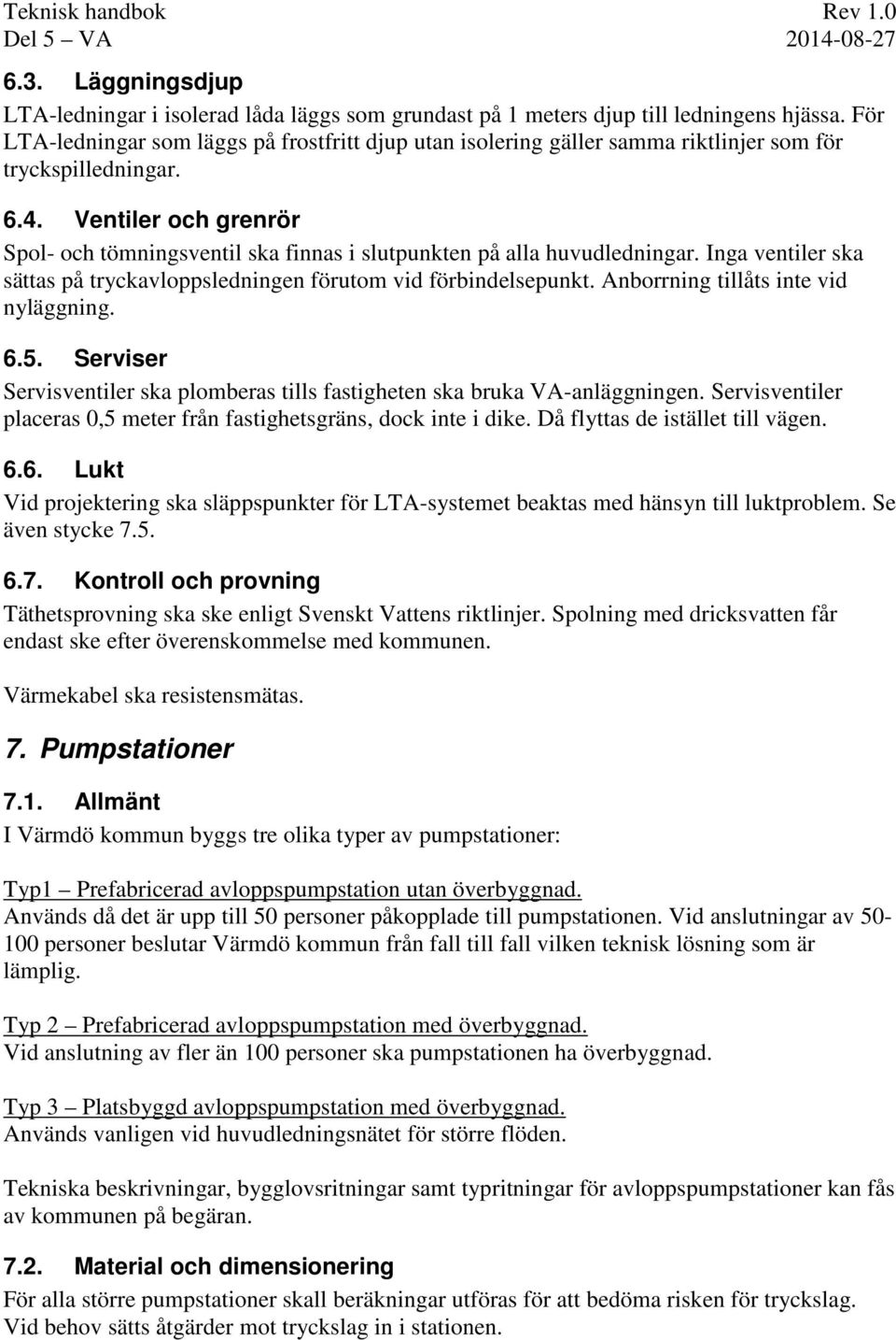 Ventiler och grenrör Spol- och tömningsventil ska finnas i slutpunkten på alla huvudledningar. Inga ventiler ska sättas på tryckavloppsledningen förutom vid förbindelsepunkt.