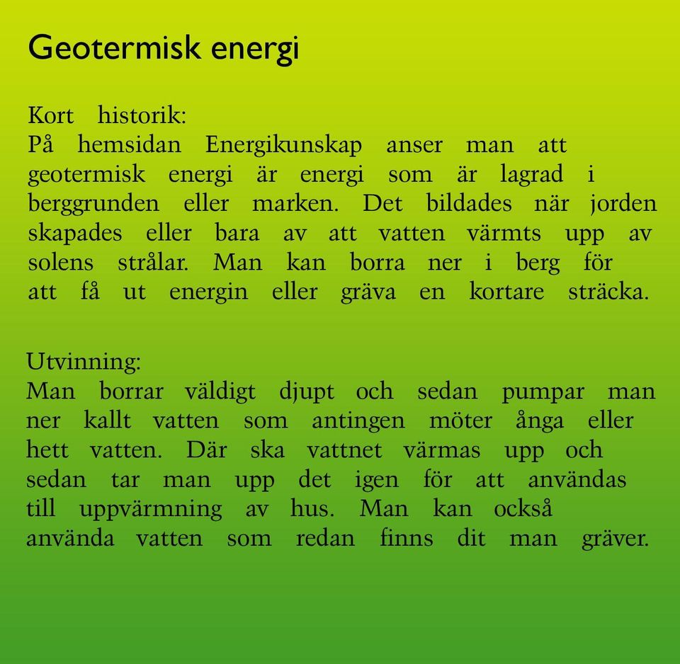 Man kan borra ner i berg för att få ut energin eller gräva en kortare sträcka.