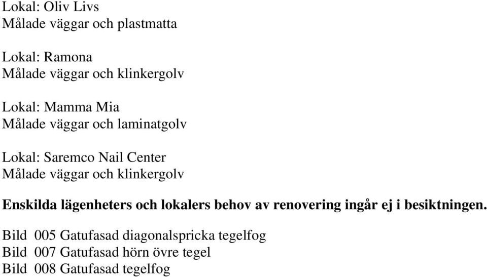 klinkergolv Enskilda lägenheters och lokalers behov av renovering ingår ej i besiktningen.