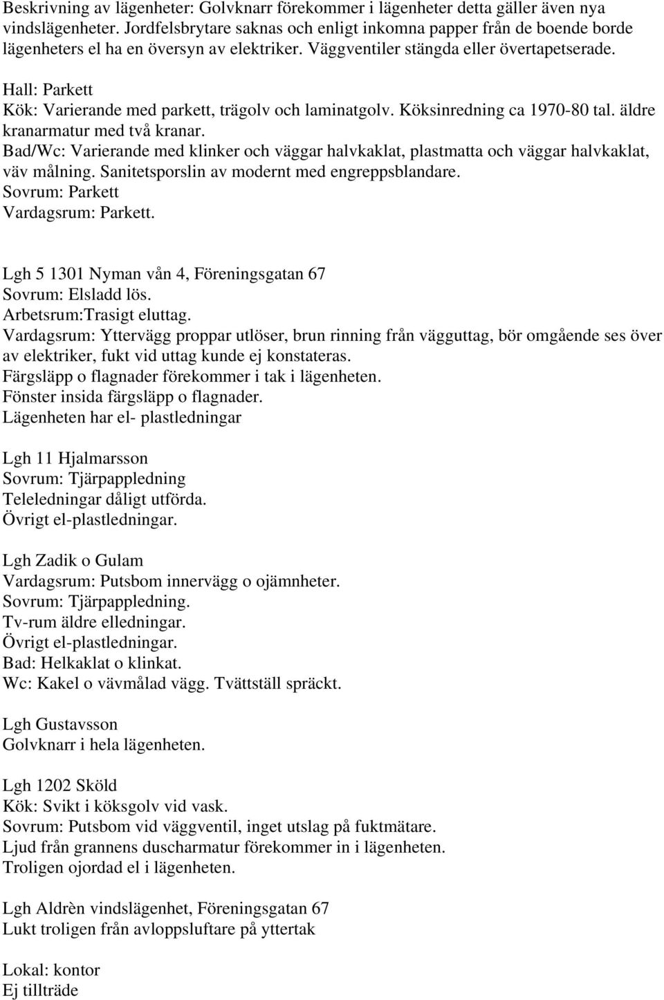 Hall: Parkett Kök: Varierande med parkett, trägolv och laminatgolv. Köksinredning ca 1970-80 tal. äldre kranarmatur med två kranar.