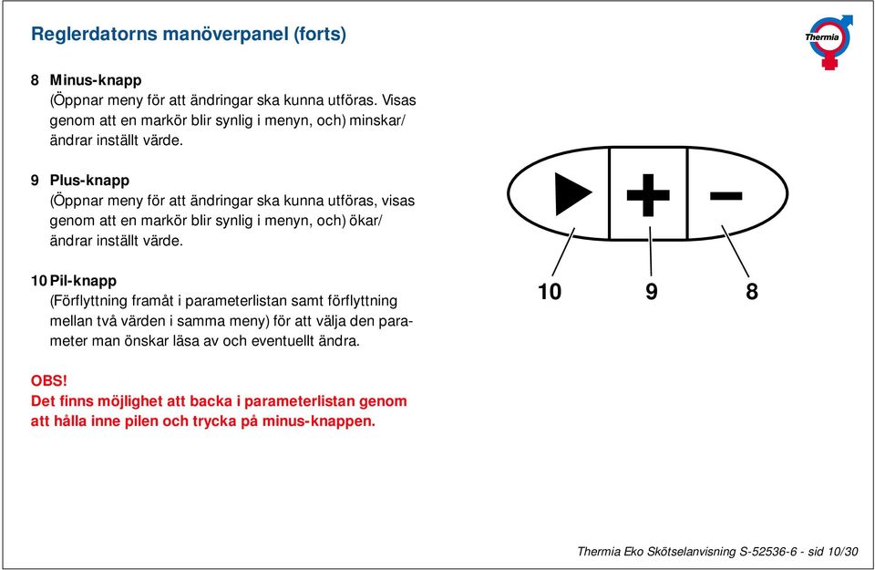 9 Plus-knapp (Öppnar meny för att ändringar ska kunna utföras, visas genom att en markör blir synlig i menyn, och) ökar/ ändrar inställt värde.