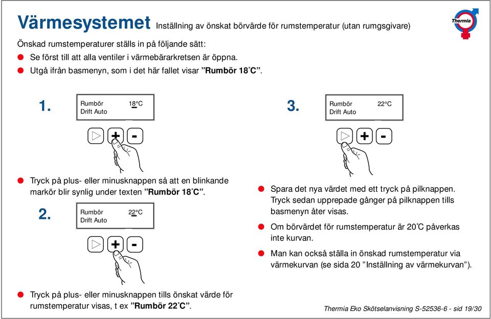 Rumbör 18 C Drift Auto Rumbör 22 C Drift Auto Tryck på plus- eller minusknappen så att en blinkande markör blir synlig under texten Rumbör 18 C. 2. Rumbör 22 C Drift Auto Spara det nya värdet med ett tryck på pilknappen.