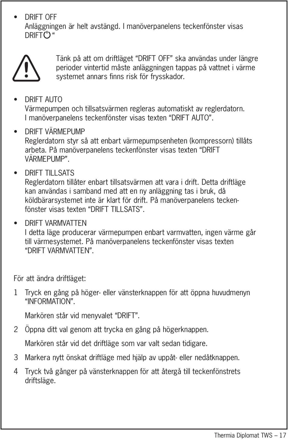 för frysskador. DRIFT AUTO Värmepumpen och tillsatsvärmen regleras automatiskt av reglerdatorn. I manöverpanelens teckenfönster visas texten DRIFT AUTO.